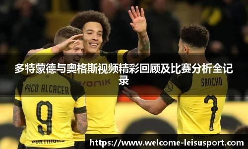 多特蒙德与奥格斯视频精彩回顾及比赛分析全记录