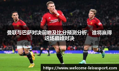 曼联与巴萨对决前瞻及比分预测分析，谁将赢得这场巅峰对决