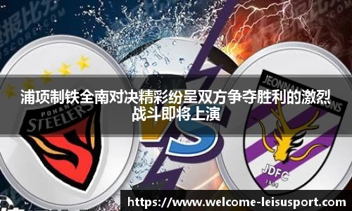 浦项制铁全南对决精彩纷呈双方争夺胜利的激烈战斗即将上演