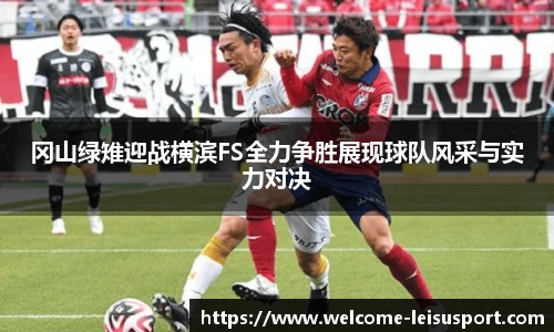 冈山绿雉迎战横滨FS全力争胜展现球队风采与实力对决