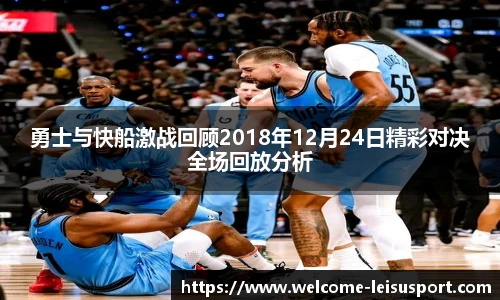勇士与快船激战回顾2018年12月24日精彩对决全场回放分析