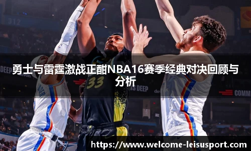 勇士与雷霆激战正酣NBA16赛季经典对决回顾与分析