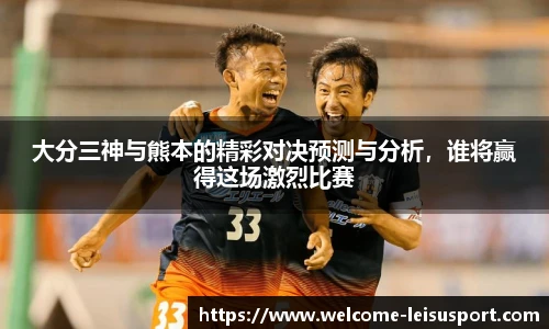 大分三神与熊本的精彩对决预测与分析,谁将赢得这场激烈比赛