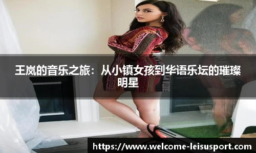 王岚的音乐之旅：从小镇女孩到华语乐坛的璀璨明星
