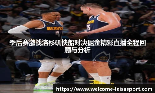 季后赛激战洛杉矶快船对决掘金精彩直播全程回顾与分析
