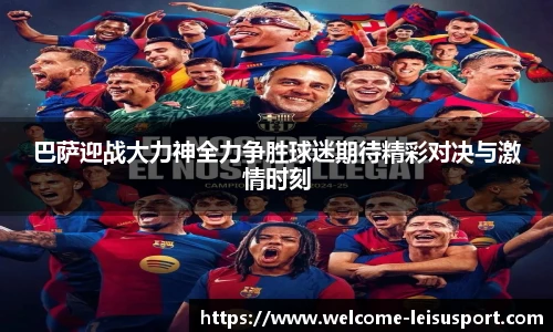巴萨迎战大力神全力争胜球迷期待精彩对决与激情时刻
