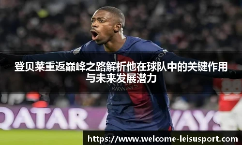 登贝莱重返巅峰之路解析他在球队中的关键作用与未来发展潜力