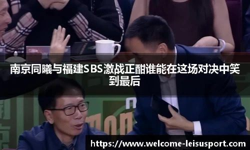 南京同曦与福建SBS激战正酣谁能在这场对决中笑到最后