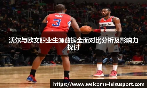 沃尔与欧文职业生涯数据全面对比分析及影响力探讨