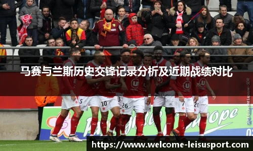 马赛与兰斯历史交锋记录分析及近期战绩对比