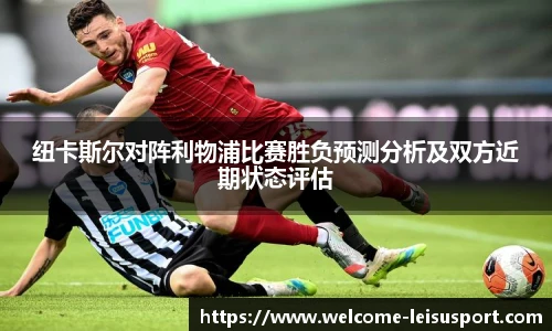 纽卡斯尔对阵利物浦比赛胜负预测分析及双方近期状态评估